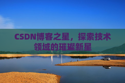 CSDN博客之星，探索技术领域的璀璨新星